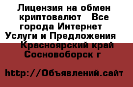 Лицензия на обмен криптовалют - Все города Интернет » Услуги и Предложения   . Красноярский край,Сосновоборск г.